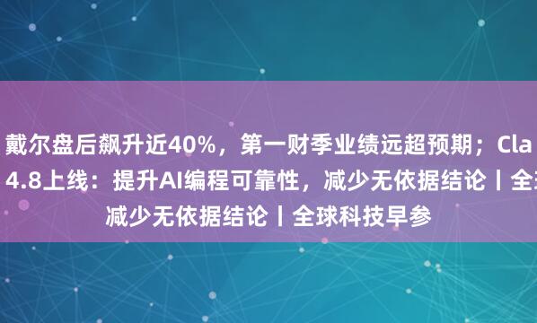 戴尔盘后飙升近40%，第一财季业绩远超预期；Claude Opus 4.8上线：提升AI编程可靠性，减少无依据结论丨全球科技早参