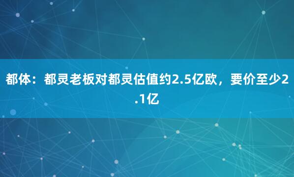 都体:都灵老板对都灵估值约2.5亿欧,要价至少2.1亿
