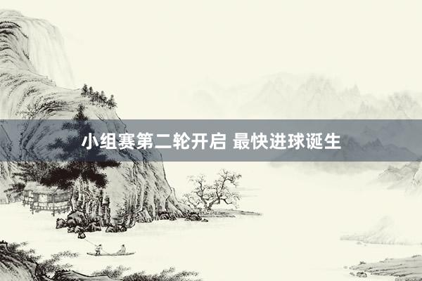 小组赛第二轮开启 最快进球诞生