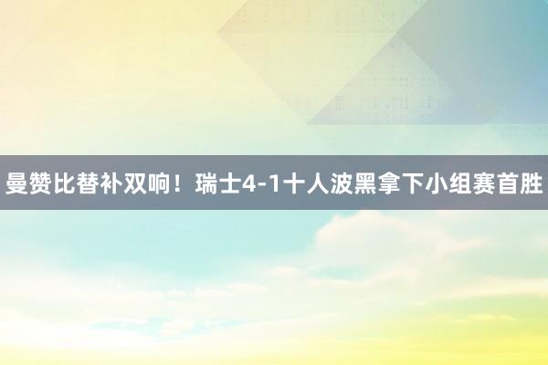曼赞比替补双响！瑞士4-1十人波黑拿下小组赛首胜