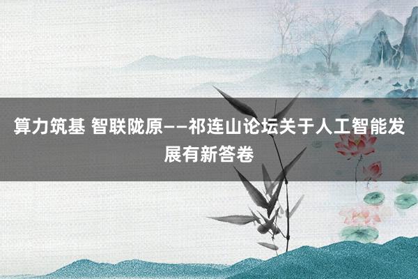 算力筑基 智联陇原——祁连山论坛关于人工智能发展有新答卷
