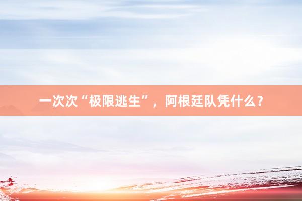 一次次“极限逃生”，阿根廷队凭什么？
