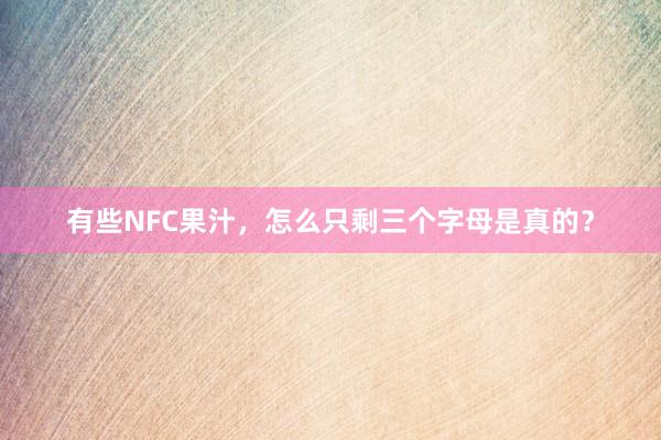 有些NFC果汁，怎么只剩三个字母是真的？
