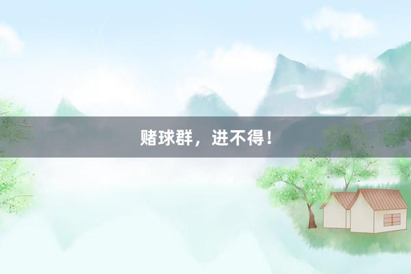 赌球群，进不得！