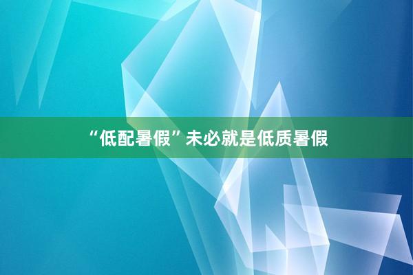 “低配暑假”未必就是低质暑假