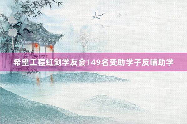 希望工程虹剑学友会149名受助学子反哺助学
