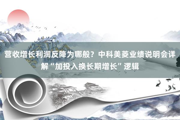 营收增长利润反降为哪般？中科美菱业绩说明会详解“加投入换长期增长”逻辑
