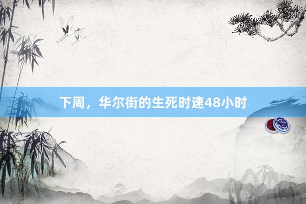 下周，华尔街的生死时速48小时
