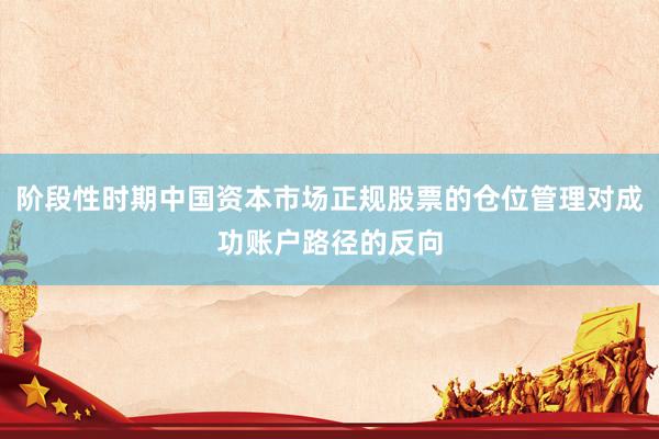 阶段性时期中国资本市场正规股票的仓位管理对成功账户路径的反向