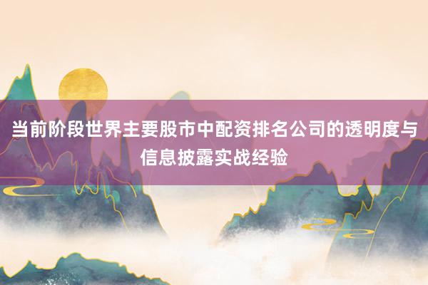 当前阶段世界主要股市中配资排名公司的透明度与信息披露实战经验
