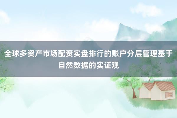 全球多资产市场配资实盘排行的账户分层管理基于自然数据的实证观