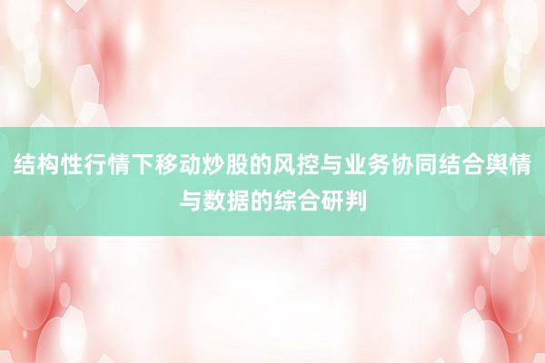 结构性行情下移动炒股的风控与业务协同结合舆情与数据的综合研判