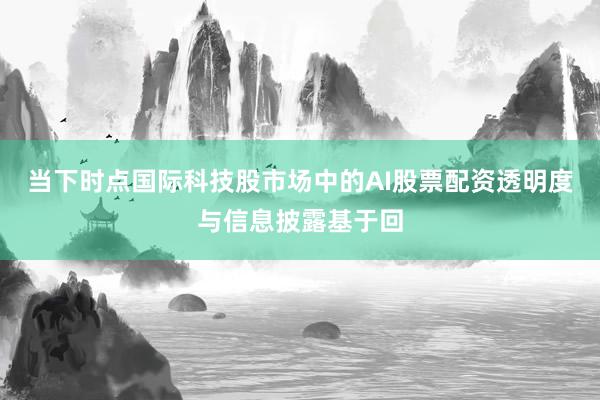 当下时点国际科技股市场中的AI股票配资透明度与信息披露基于回