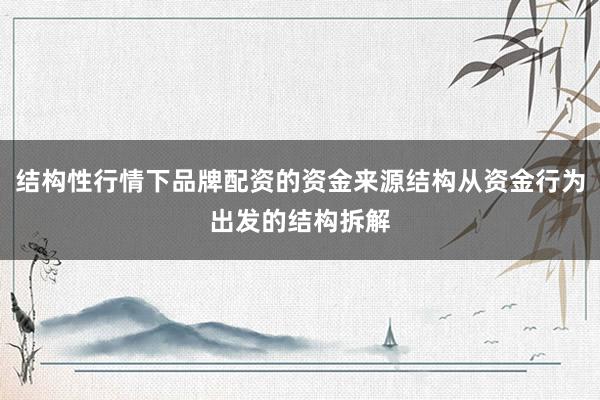 结构性行情下品牌配资的资金来源结构从资金行为出发的结构拆解