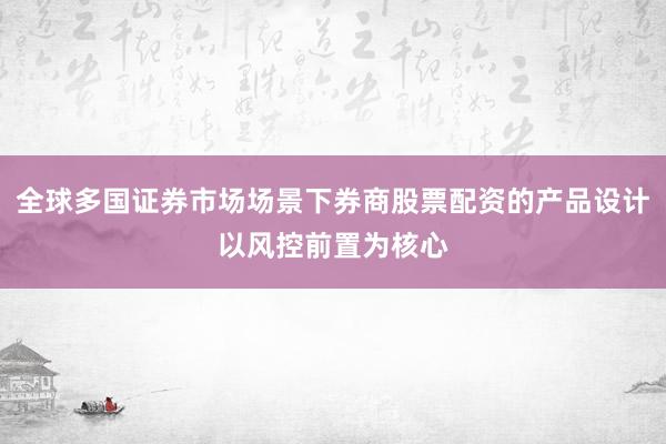 全球多国证券市场场景下券商股票配资的产品设计以风控前置为核心