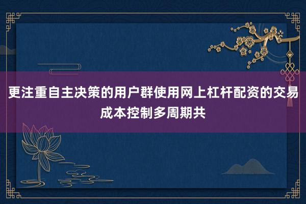 更注重自主决策的用户群使用网上杠杆配资的交易成本控制多周期共