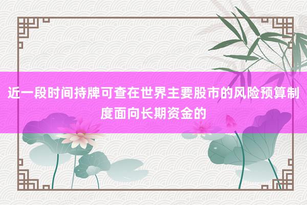 近一段时间持牌可查在世界主要股市的风险预算制度面向长期资金的