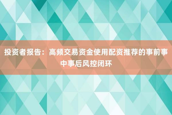 投资者报告：高频交易资金使用配资推荐的事前事中事后风控闭环