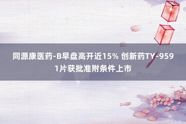 同源康医药-B早盘高开近15% 创新药TY-9591片获批准附条件上市