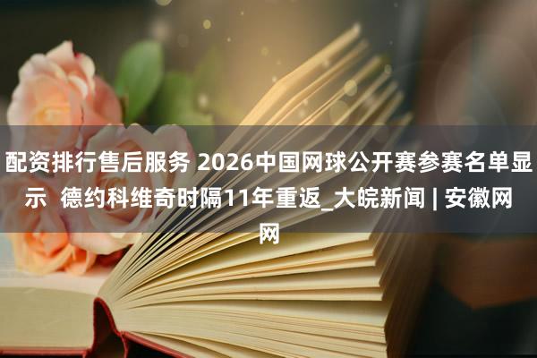 配资排行售后服务 2026中国网球公开赛参赛名单显示  德约科维奇时隔11年重返_大皖新闻 | 安徽网