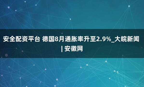 安全配资平台 德国8月通胀率升至2.9%_大皖新闻 | 安徽网
