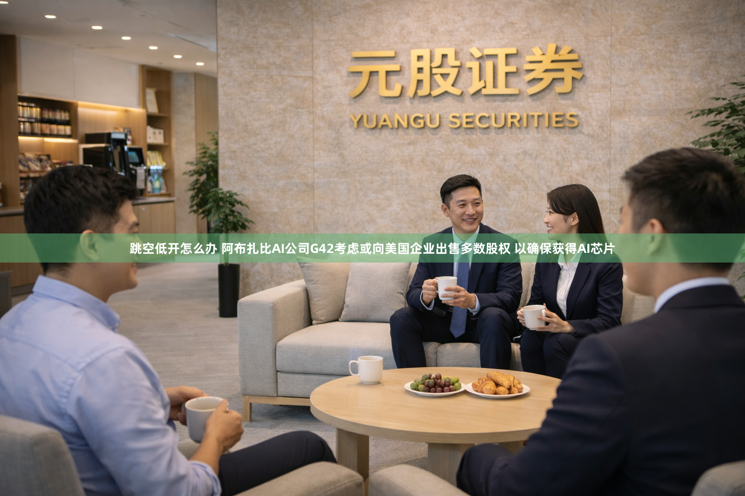跳空低开怎么办 阿布扎比AI公司G42考虑或向美国企业出售多数股权 以确保获得AI芯片