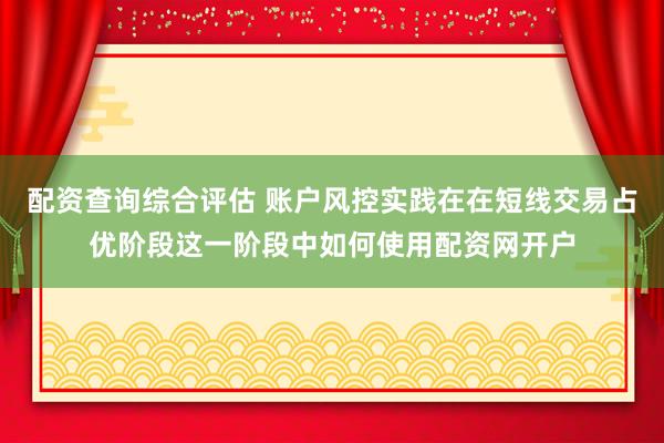 配资查询综合评估 账户风控实践在在短线交易占优阶段这一阶段中如何使用配资网开户