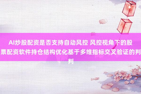 AI炒股配资是否支持自动风控 风控视角下的股票配资软件持仓结构优化基于多维指标交叉验证的判