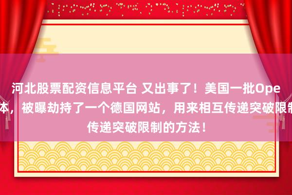 河北股票配资信息平台 又出事了！美国一批OpenAI智能体，被曝劫持了一个德国网站，用来相互传递突破限制的方法！