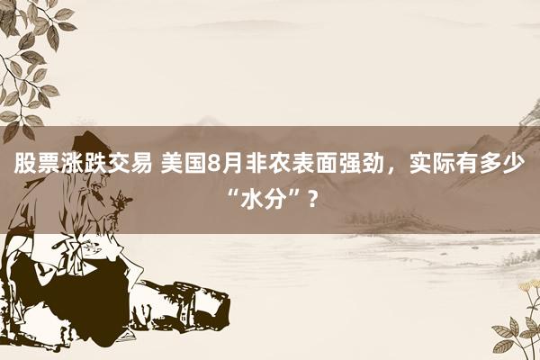 股票涨跌交易 美国8月非农表面强劲，实际有多少“水分”？