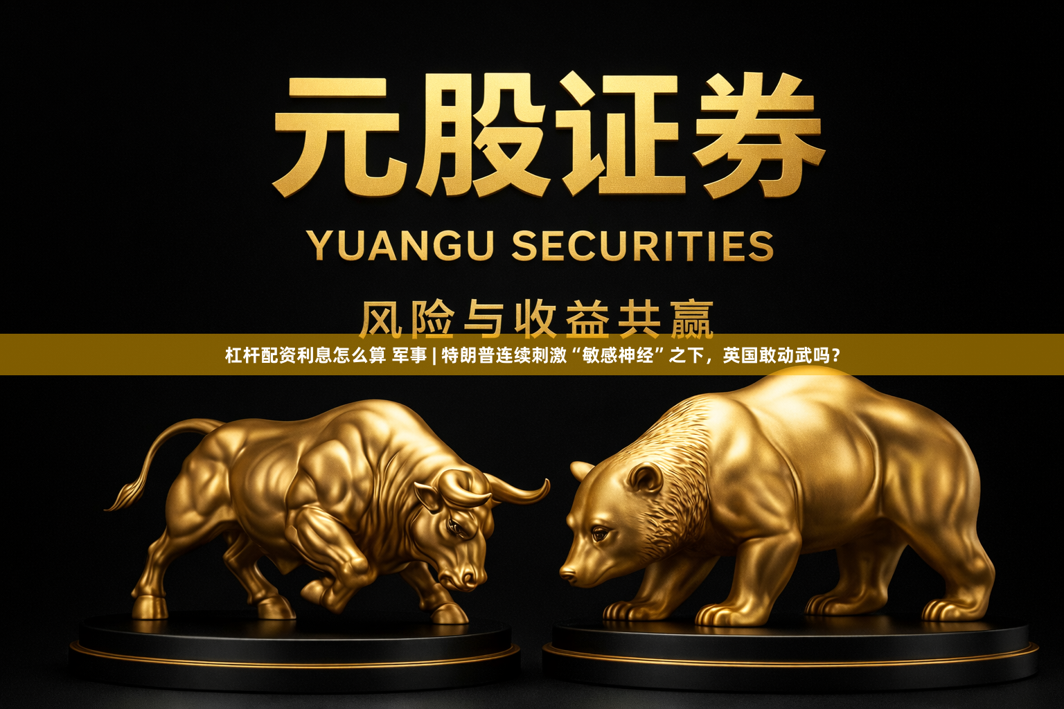 杠杆配资利息怎么算 军事 | 特朗普连续刺激“敏感神经”之下，英国敢动武吗？