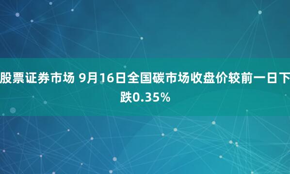 股票证券市场 9月16日全国碳市场收盘价较前一日下跌0.35%