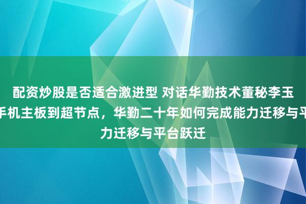 配资炒股是否适合激进型 对话华勤技术董秘李玉桃：从手机主板到超节点，华勤二十年如何完成能力迁移与平台跃迁