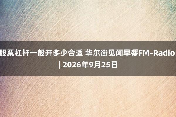 股票杠杆一般开多少合适 华尔街见闻早餐FM-Radio | 2026年9月25日