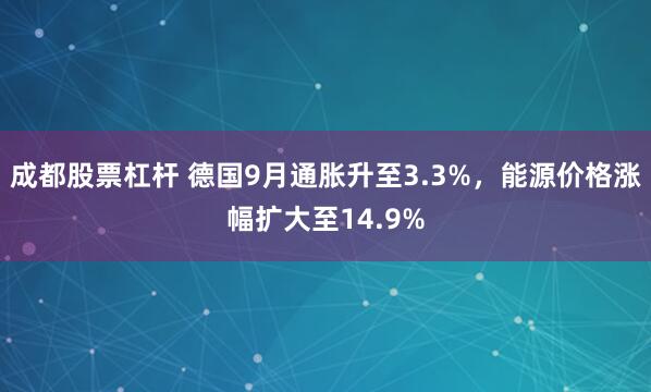 成都股票杠杆 德国9月通胀升至3.3%，能源价格涨幅扩大至14.9%