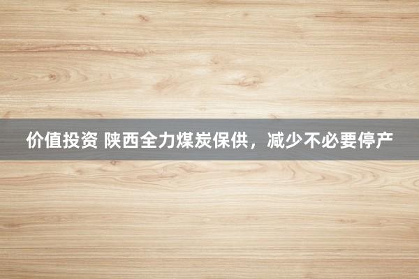 价值投资 陕西全力煤炭保供，减少不必要停产