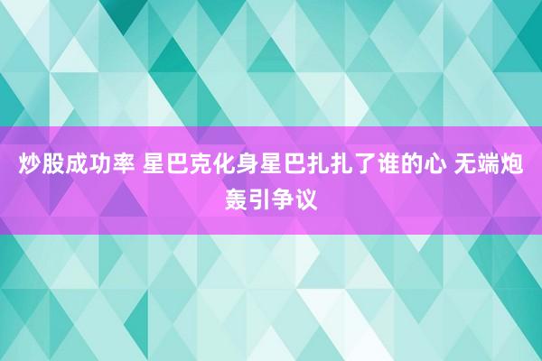 炒股成功率 星巴克化身星巴扎扎了谁的心 无端炮轰引争议