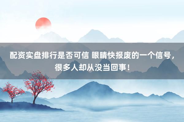 配资实盘排行是否可信 眼睛快报废的一个信号，很多人却从没当回事！