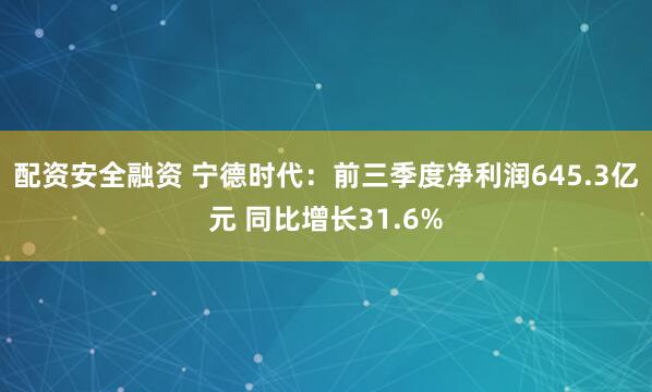 配资安全融资 宁德时代：前三季度净利润645.3亿元 同比增长31.6%
