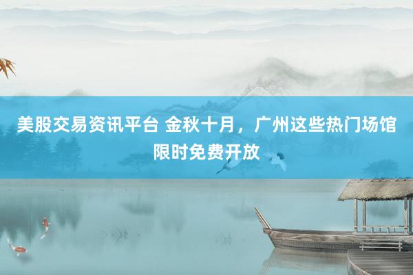 美股交易资讯平台 金秋十月，广州这些热门场馆限时免费开放